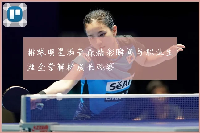 排球明星汤普森精彩瞬间与职业生涯全景解析成长观察
