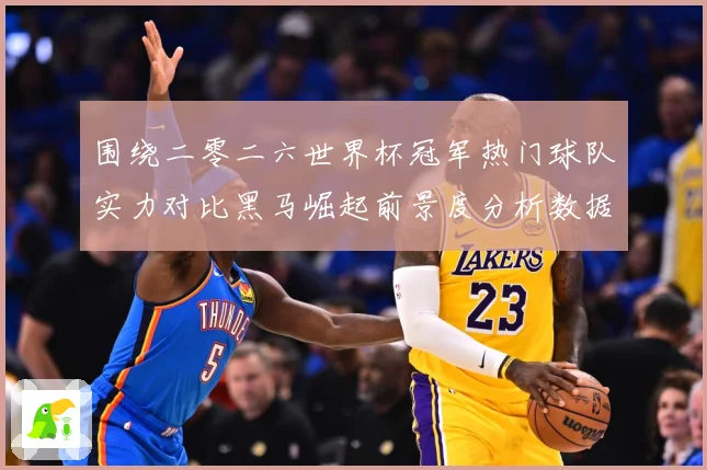 围绕二零二六世界杯冠军热门球队实力对比黑马崛起前景度分析数据研判