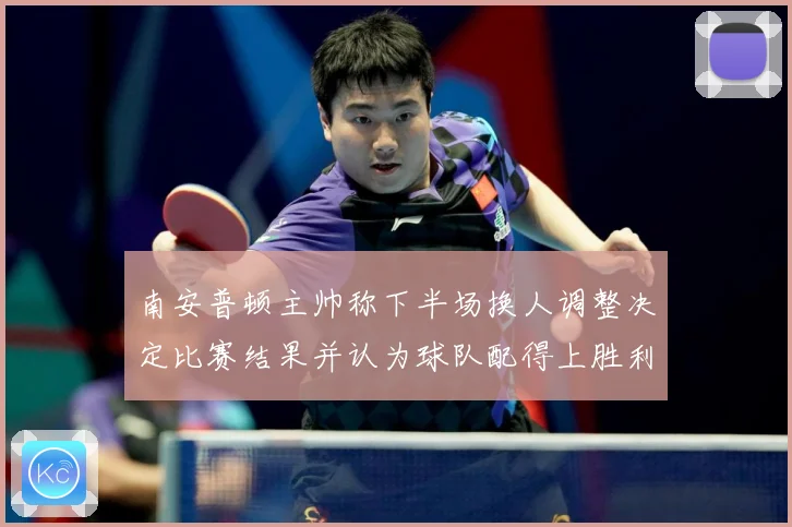 南安普顿主帅称下半场换人调整决定比赛结果并认为球队配得上胜利战术观察
