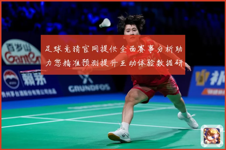 足球竞猜官网提供全面赛事分析助力您精准预测提升互动体验数据研判