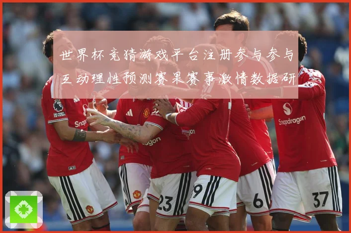 世界杯竞猜游戏平台注册参与参与互动理性预测赛果赛事激情数据研判