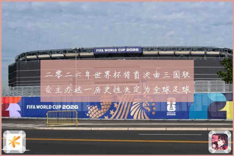 二零二六年世界杯将首次由三国联合主办这一历史性决定为全球足球赛事前瞻