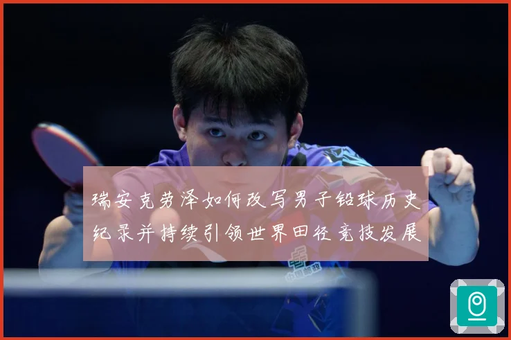 瑞安克劳泽如何改写男子铅球历史纪录并持续引领世界田径竞技发展新篇章