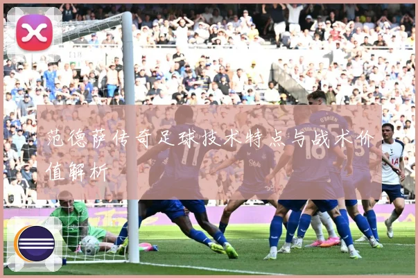 范德萨传奇足球技术特点与战术价值解析