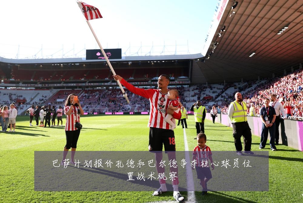 巴萨计划报价孔德和巴尔德争夺核心球员位置战术观察