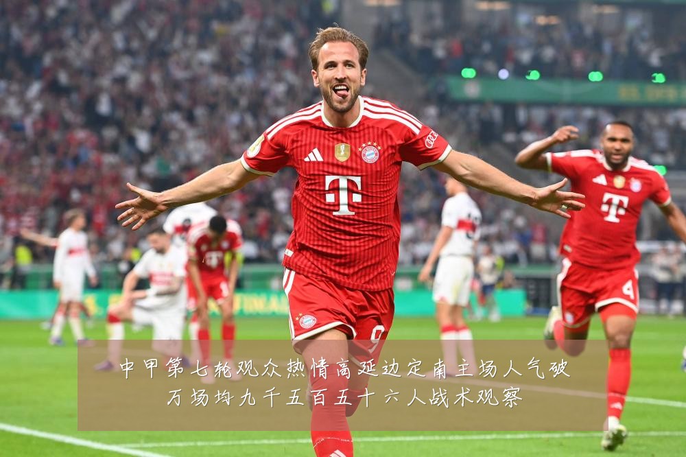 中甲第七轮观众热情高延边定南主场人气破万场均九千五百五十六人战术观察
