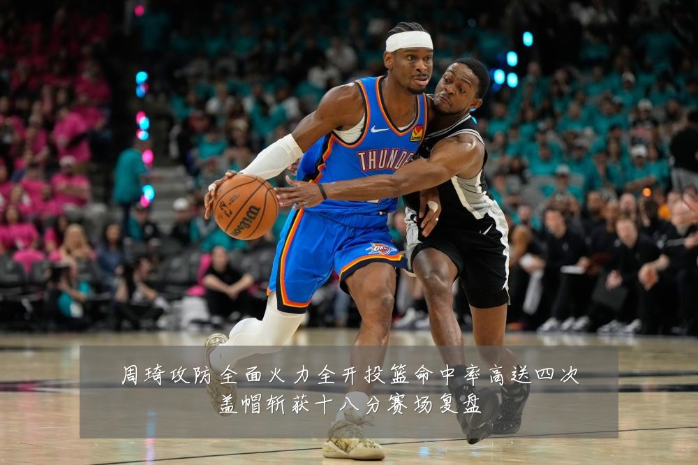 周琦攻防全面火力全开投篮命中率高送四次盖帽斩获十八分赛场复盘