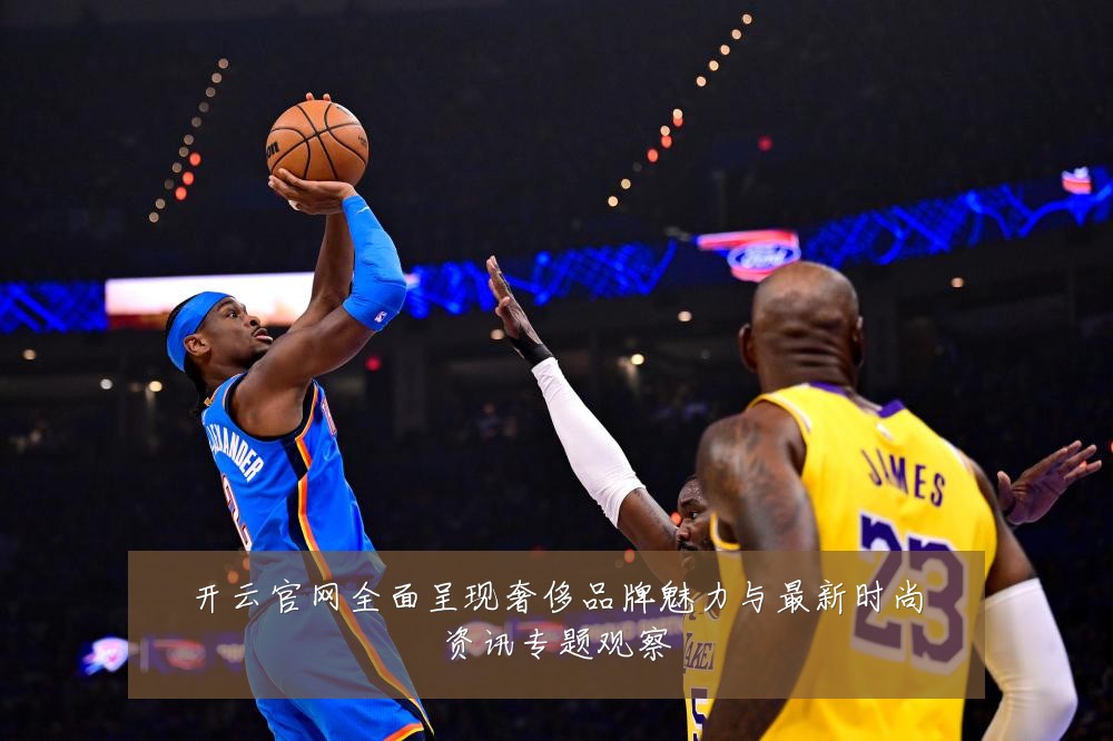 开云官网全面呈现奢侈品牌魅力与最新时尚资讯专题观察