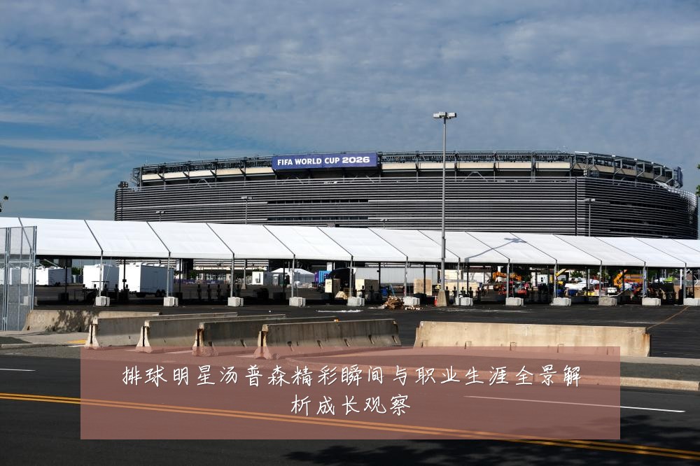 排球明星汤普森精彩瞬间与职业生涯全景解析成长观察