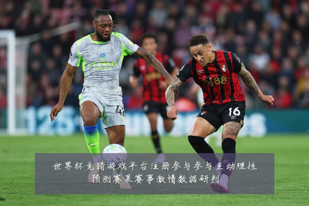 世界杯竞猜游戏平台注册参与参与互动理性预测赛果赛事激情数据研判