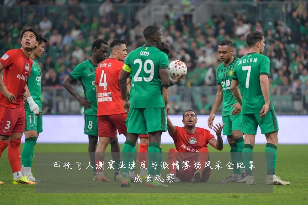 田径飞人谢震业速度与激情赛场风采全纪录成长观察